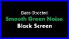 Bass_Boosted_Smooth_Green_Noise_Black_Screen_Live_24_7_No_MID_Roll_Ads_01_muli