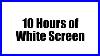 White_Screen_No_Sound_10_Hours_01_jhj